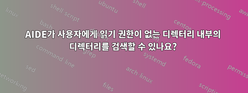 AIDE가 사용자에게 읽기 권한이 없는 디렉터리 내부의 디렉터리를 검색할 수 있나요?