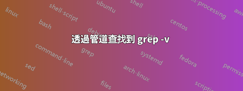 透過管道查找到 grep -v