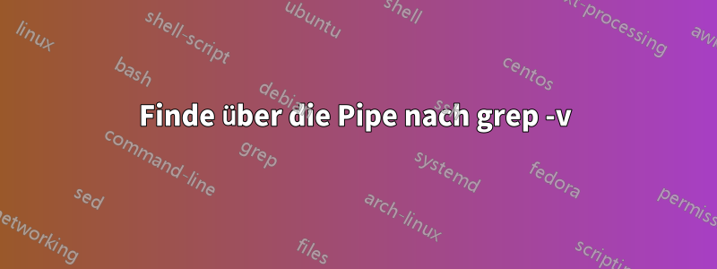 Finde über die Pipe nach grep -v