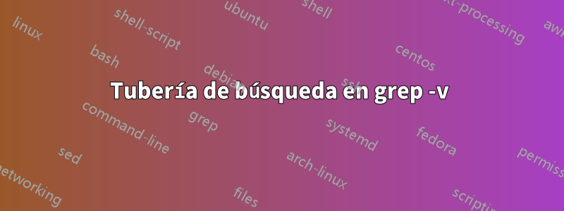 Tubería de búsqueda en grep -v