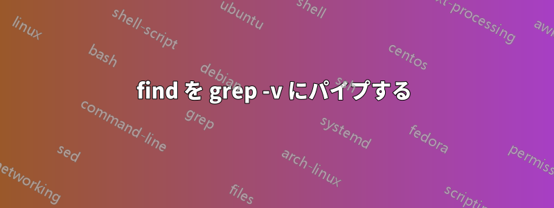 find を grep -v にパイプする