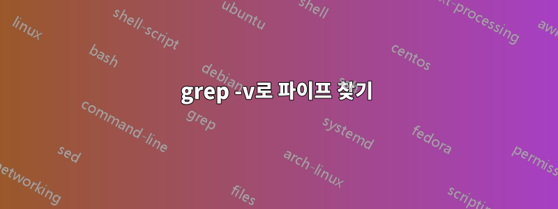 grep -v로 파이프 찾기