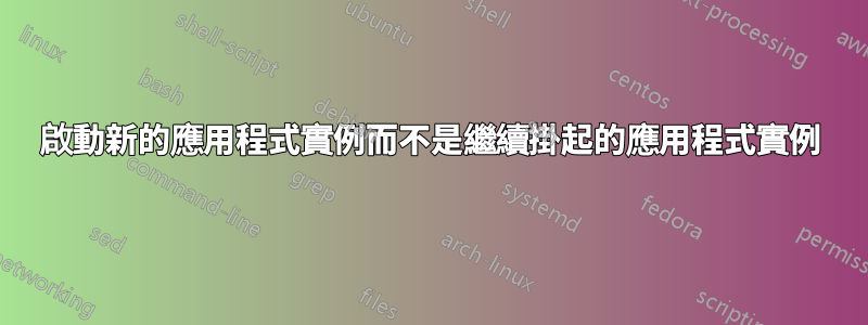 啟動新的應用程式實例而不是繼續掛起的應用程式實例