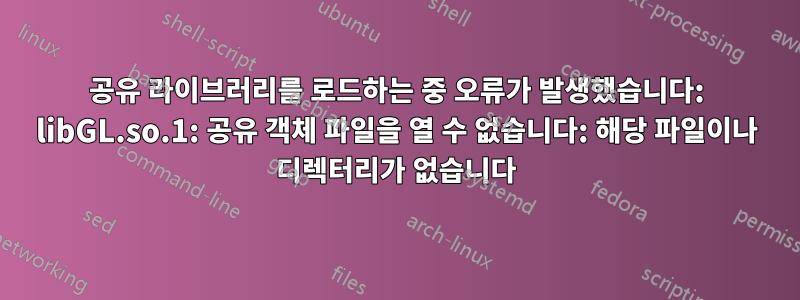 공유 라이브러리를 로드하는 중 오류가 발생했습니다: libGL.so.1: 공유 객체 파일을 열 수 없습니다: 해당 파일이나 디렉터리가 없습니다