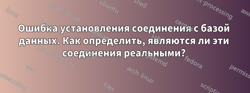 Ошибка установления соединения с базой данных. Как определить, являются ли эти соединения реальными?