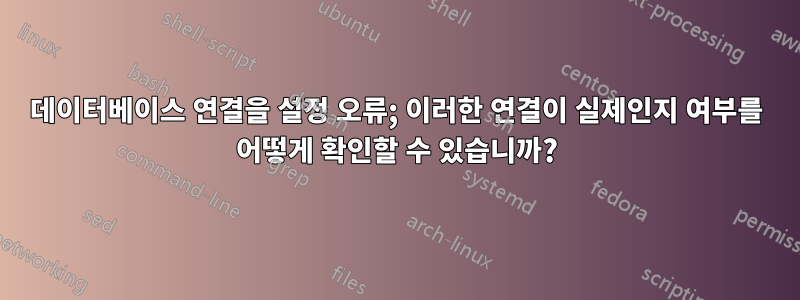 데이터베이스 연결을 설정 오류; 이러한 연결이 실제인지 여부를 어떻게 확인할 수 있습니까?