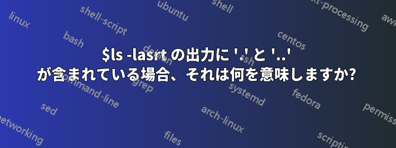 $ls -lasrt の出力に '.' と '..' が含まれている場合、それは何を意味しますか?