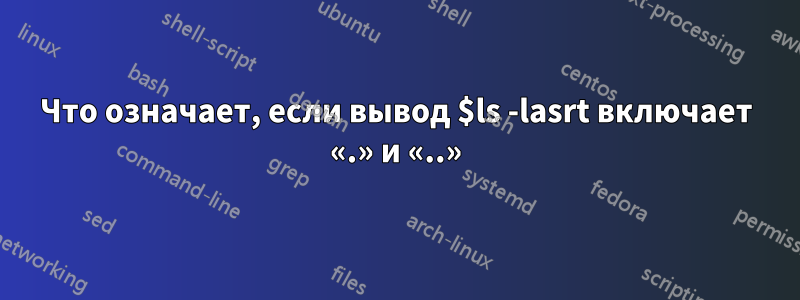 Что означает, если вывод $ls -lasrt включает «.» и «..»