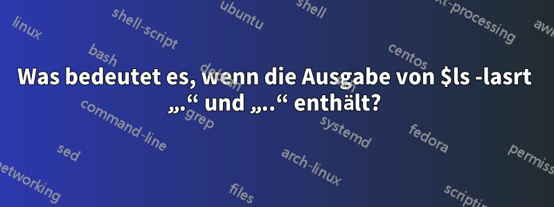 Was bedeutet es, wenn die Ausgabe von $ls -lasrt „.“ und „..“ enthält?