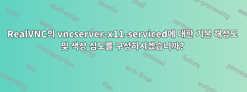 RealVNC의 vncserver-x11-serviced에 대한 기본 해상도 및 색상 심도를 구성하시겠습니까?