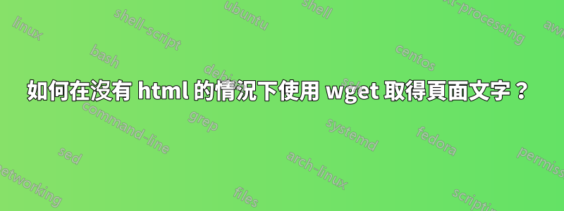 如何在沒有 html 的情況下使用 wget 取得頁面文字？