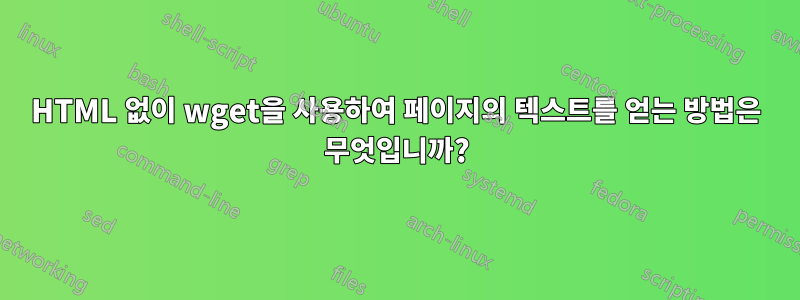 HTML 없이 wget을 사용하여 페이지의 텍스트를 얻는 방법은 무엇입니까?