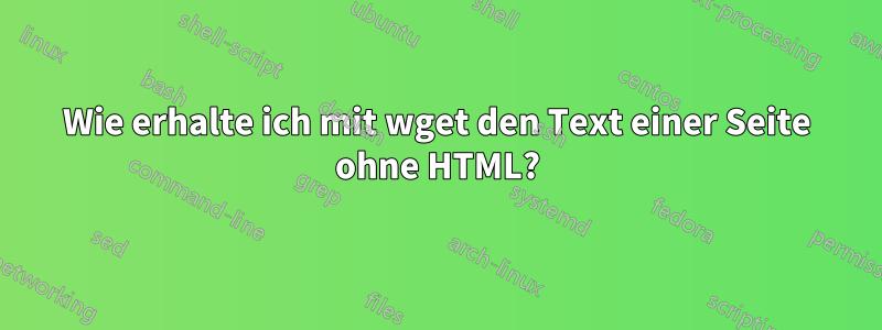 Wie erhalte ich mit wget den Text einer Seite ohne HTML?