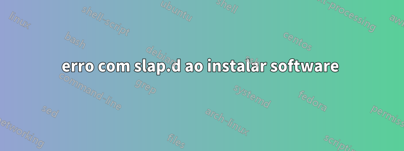 erro com slap.d ao instalar software