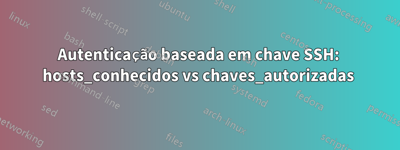 Autenticação baseada em chave SSH: hosts_conhecidos vs chaves_autorizadas