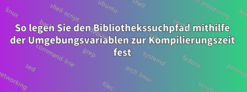 So legen Sie den Bibliothekssuchpfad mithilfe der Umgebungsvariablen zur Kompilierungszeit fest