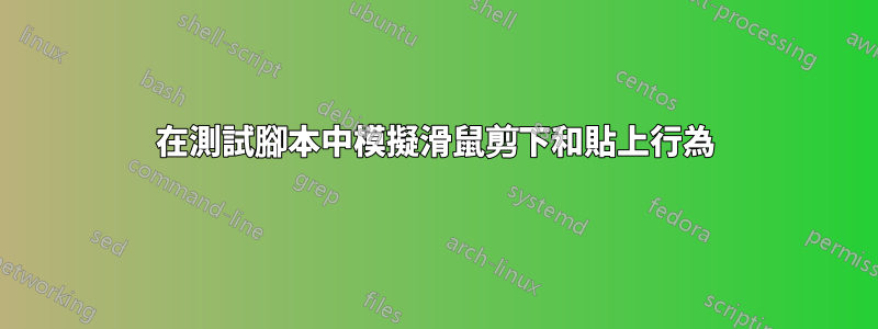 在測試腳本中模擬滑鼠剪下和貼上行為