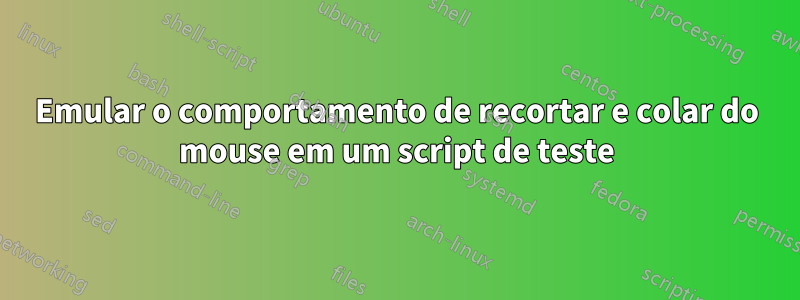 Emular o comportamento de recortar e colar do mouse em um script de teste