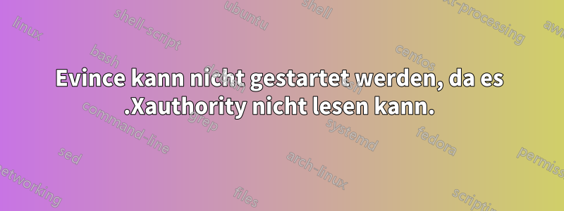 Evince kann nicht gestartet werden, da es .Xauthority nicht lesen kann.