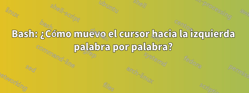 Bash: ¿Cómo muevo el cursor hacia la izquierda palabra por palabra?