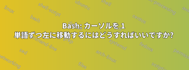 Bash: カーソルを 1 単語ずつ左に移動するにはどうすればいいですか?