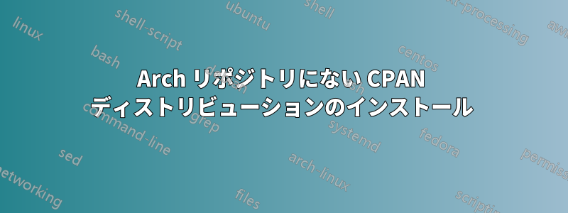 Arch リポジトリにない CPAN ディストリビューションのインストール