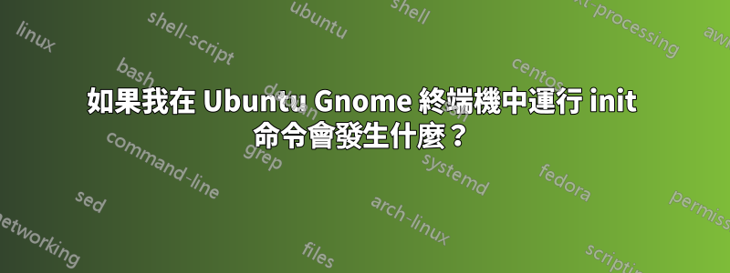 如果我在 Ubuntu Gnome 終端機中運行 init 命令會發生什麼？