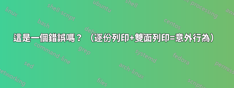 這是一個錯誤嗎？ （逐份列印+雙面列印=意外行為）