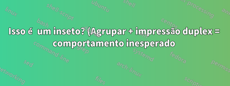Isso é um inseto? (Agrupar + impressão duplex = comportamento inesperado)