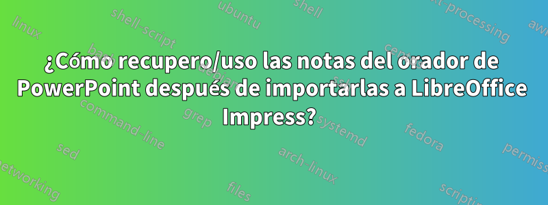 ¿Cómo recupero/uso las notas del orador de PowerPoint después de importarlas a LibreOffice Impress? 