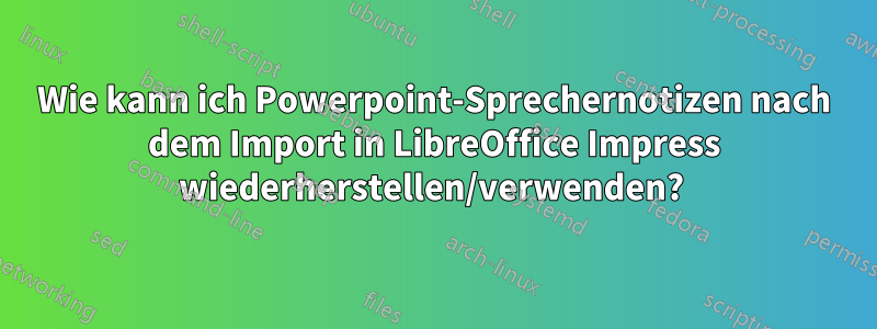 Wie kann ich Powerpoint-Sprechernotizen nach dem Import in LibreOffice Impress wiederherstellen/verwenden? 