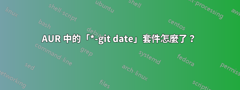 AUR 中的「*-git date」套件怎麼了？