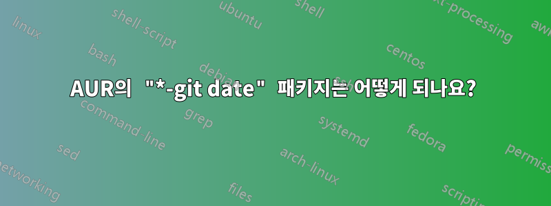 AUR의 "*-git date" 패키지는 어떻게 되나요?