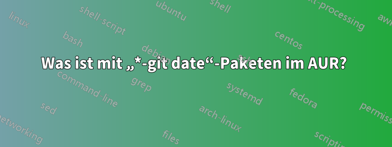 Was ist mit „*-git date“-Paketen im AUR?