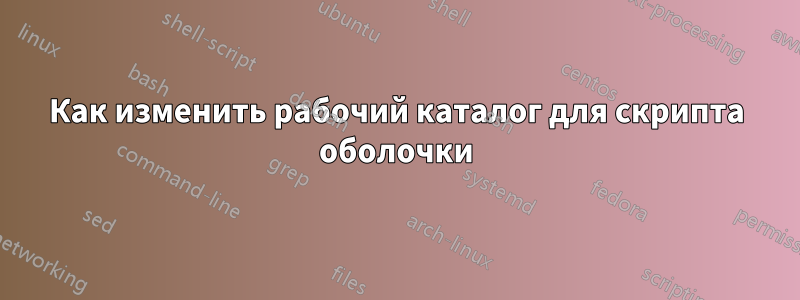 Как изменить рабочий каталог для скрипта оболочки