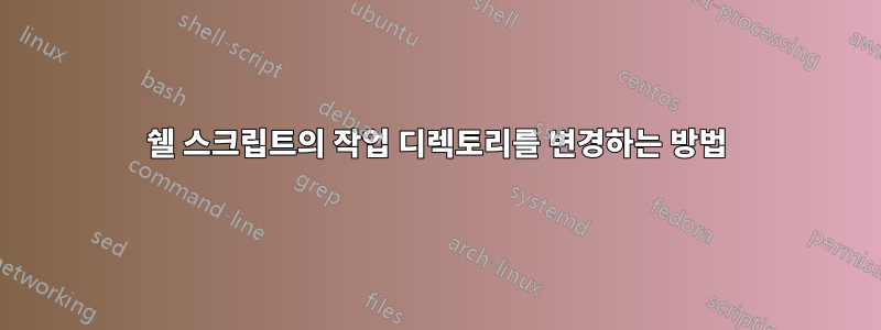 쉘 스크립트의 작업 디렉토리를 변경하는 방법