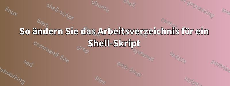 So ändern Sie das Arbeitsverzeichnis für ein Shell-Skript