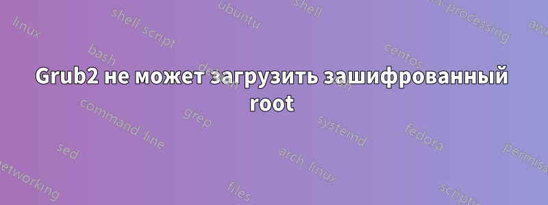 Grub2 не может загрузить зашифрованный root