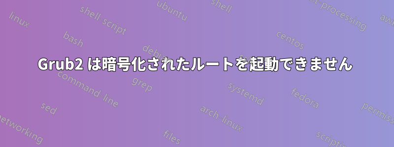 Grub2 は暗号化されたルートを起動できません