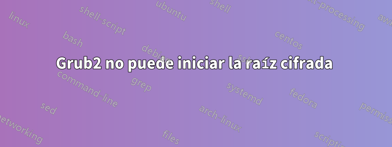 Grub2 no puede iniciar la raíz cifrada