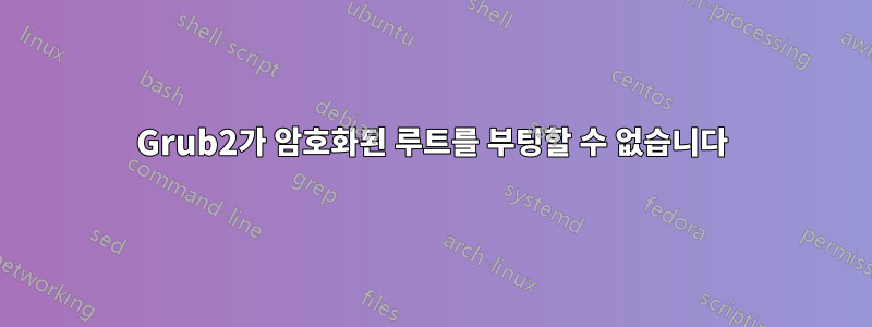 Grub2가 암호화된 루트를 부팅할 수 없습니다