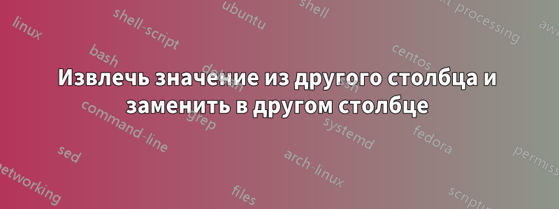 Извлечь значение из другого столбца и заменить в другом столбце