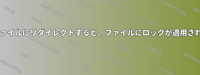 出力をファイルにリダイレクトすると、ファイルにロックが適用されますか?