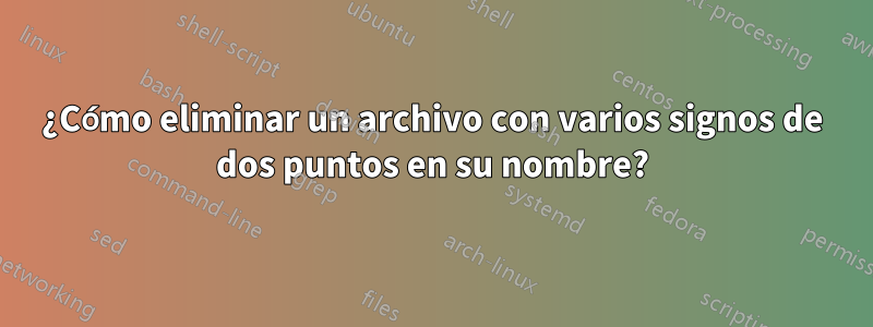 ¿Cómo eliminar un archivo con varios signos de dos puntos en su nombre?