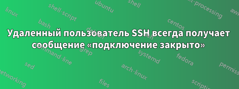 Удаленный пользователь SSH всегда получает сообщение «подключение закрыто»