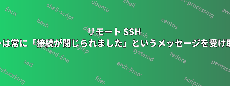 リモート SSH ユーザーは常に「接続が閉じられました」というメッセージを受け取ります