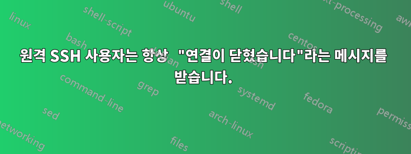 원격 SSH 사용자는 항상 "연결이 닫혔습니다"라는 메시지를 받습니다.