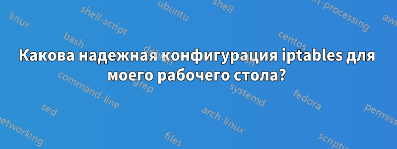 Какова надежная конфигурация iptables для моего рабочего стола?