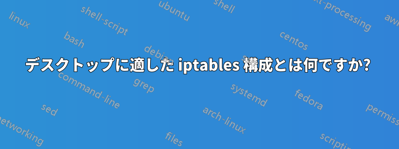 デスクトップに適した iptables 構成とは何ですか?