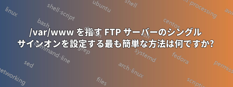 /var/www を指す FTP サーバーのシングル サインオンを設定する最も簡単な方法は何ですか?